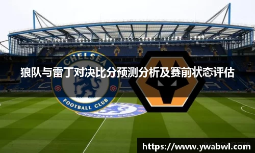 狼队与雷丁对决比分预测分析及赛前状态评估