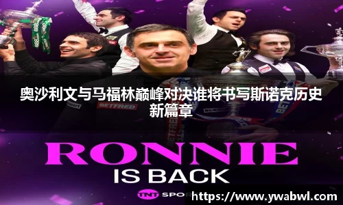 奥沙利文与马福林巅峰对决谁将书写斯诺克历史新篇章