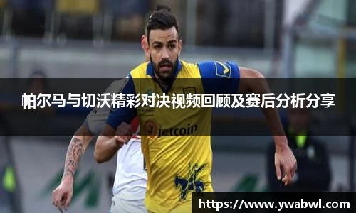 帕尔马与切沃精彩对决视频回顾及赛后分析分享