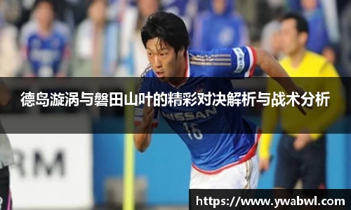 德岛漩涡与磐田山叶的精彩对决解析与战术分析